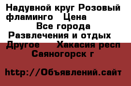 Надувной круг Розовый фламинго › Цена ­ 1 500 - Все города Развлечения и отдых » Другое   . Хакасия респ.,Саяногорск г.